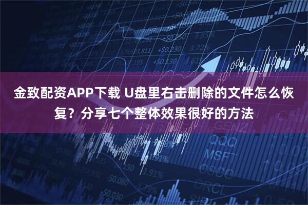 金致配资APP下载 U盘里右击删除的文件怎么恢复？分享七个整体效果很好的方法