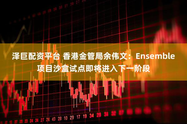 泽巨配资平台 香港金管局余伟文：Ensemble项目沙盒试点即将进入下一阶段