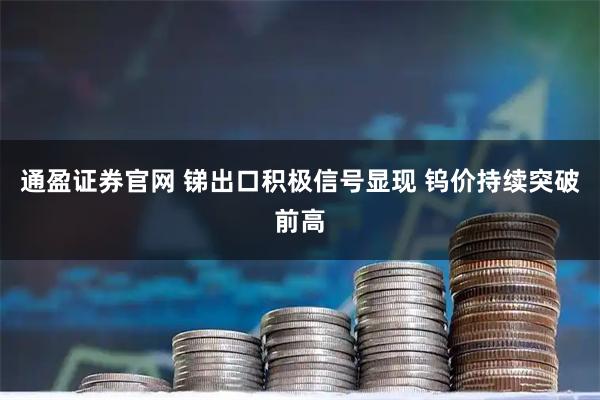 通盈证券官网 锑出口积极信号显现 钨价持续突破前高