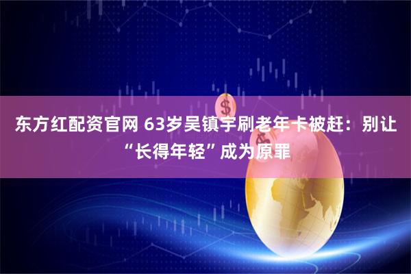 东方红配资官网 63岁吴镇宇刷老年卡被赶：别让“长得年轻”成为原罪