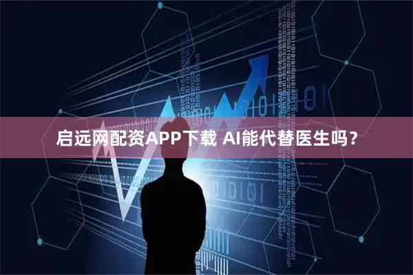 启远网配资APP下载 AI能代替医生吗？