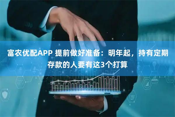富农优配APP 提前做好准备：明年起，持有定期存款的人要有这3个打算