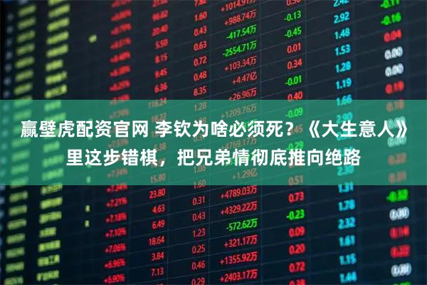 赢壁虎配资官网 李钦为啥必须死？《大生意人》里这步错棋，把兄弟情彻底推向绝路