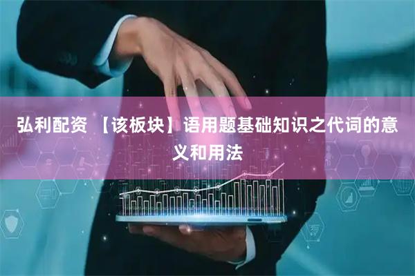 弘利配资 【该板块】语用题基础知识之代词的意义和用法