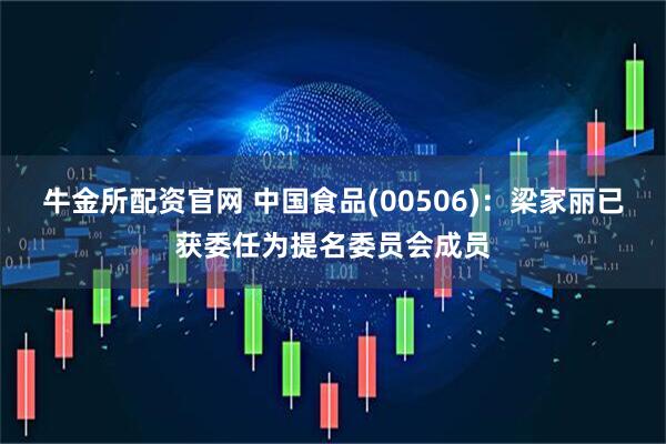 牛金所配资官网 中国食品(00506)：梁家丽已获委任为提名委员会成员