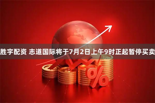胜宇配资 志道国际将于7月2日上午9时正起暂停买卖