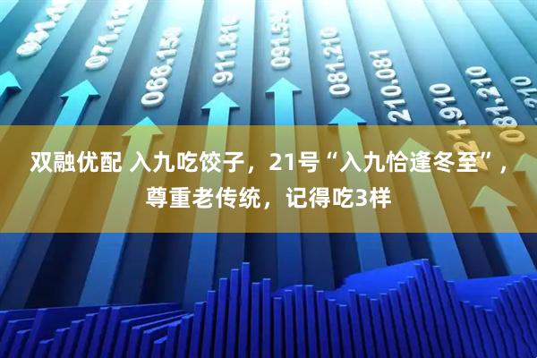 双融优配 入九吃饺子，21号“入九恰逢冬至”，尊重老传统，记得吃3样